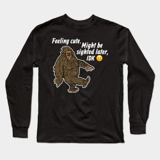 Feeling Cute Might Get Sighted Later IDK Bigfoot Sasquatch Long Sleeve T-Shirt